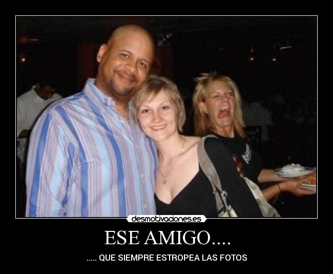 ESE AMIGO.... - ..... QUE SIEMPRE ESTROPEA LAS FOTOS