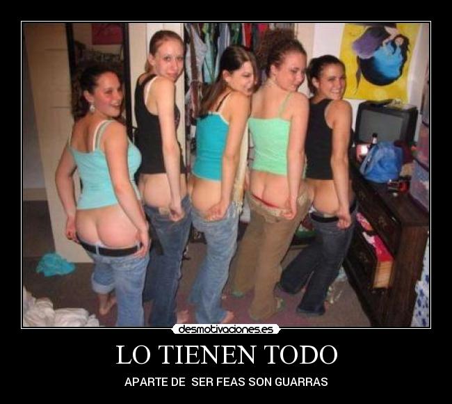 LO TIENEN TODO - APARTE DE SER FEAS SON GUARRAS