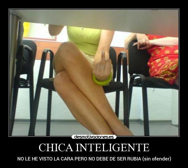 CHICA INTELIGENTE - NO LE HE VISTO LA CARA PERO NO DEBE DE SER RUBIA (sin ofender)