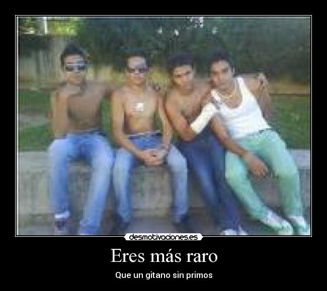 Eres más raro - Que un gitano sin primos