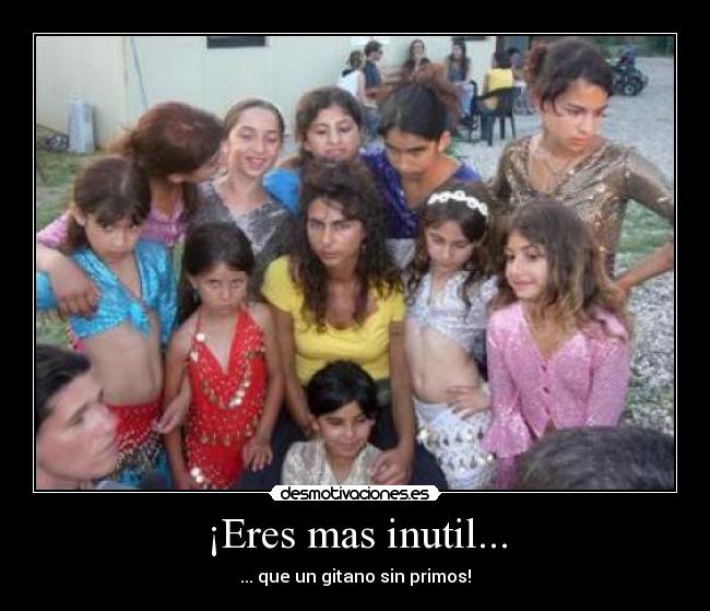 ¡Eres mas inutil... -