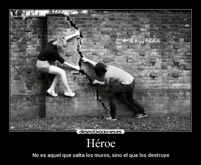 Héroe - No es aquel que salta los muros, sino el que los destruye