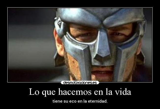 Lo que hacemos en la vida - tiene su eco en la eternidad.