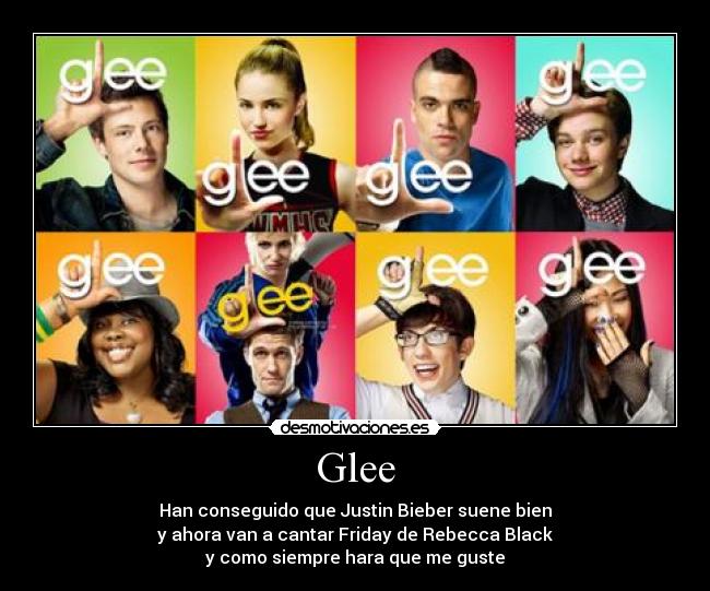 Glee - Han conseguido que Justin Bieber suene bien
y ahora van a cantar Friday de Rebecca Black
y como siempre hara que me guste