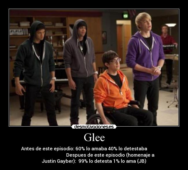 Glee - Antes de este episodio: 60% lo amaba 40% lo detestaba                 
                            Despues de este episodio (homenaje a
Justin Gayber):  99% lo detesta 1% lo ama (JB)