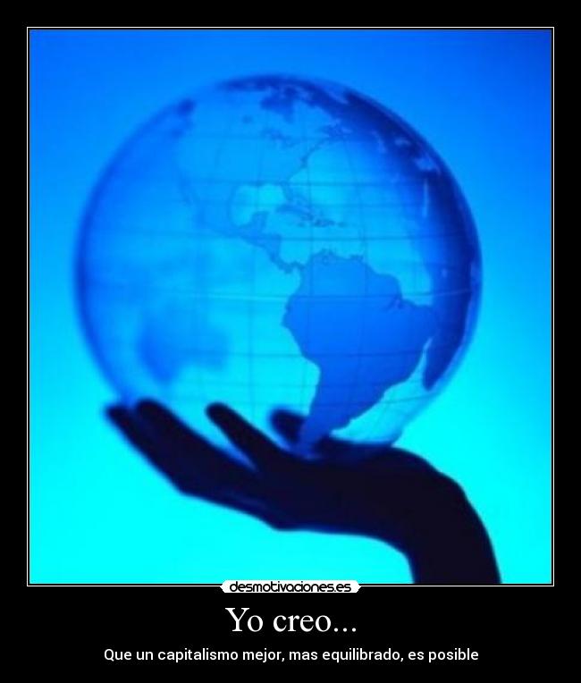 Yo creo... - Que un capitalismo mejor, mas equilibrado, es posible