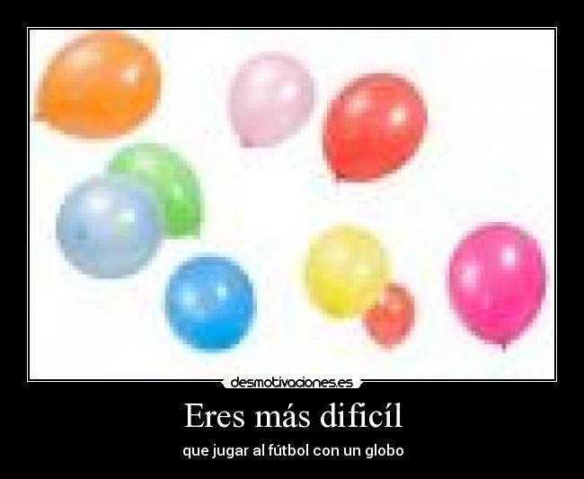 Eres más dificíl -