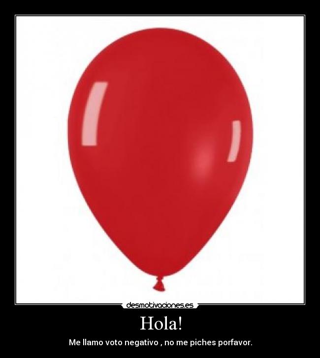 Hola! - Me llamo voto negativo , no me piches porfavor.