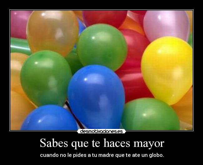 Sabes que te haces mayor - cuando no le pides a tu madre que te ate un globo.