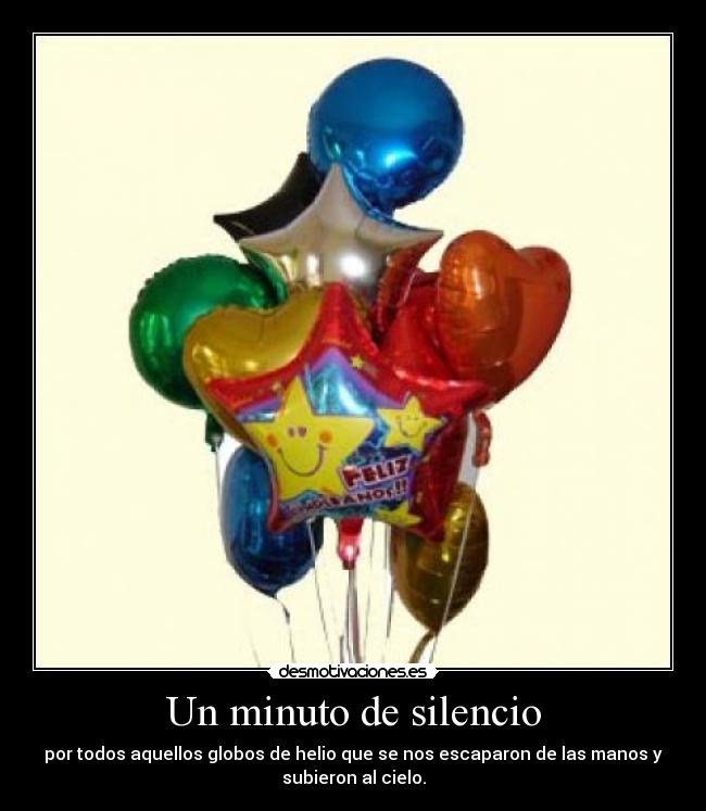 Un minuto de silencio - por todos aquellos globos de helio que se nos escaparon de las manos y
subieron al cielo.