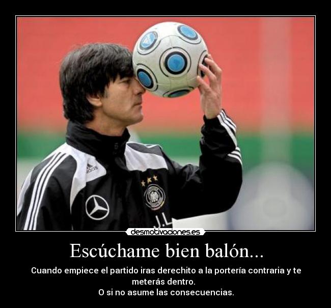 Escúchame bien balón... -