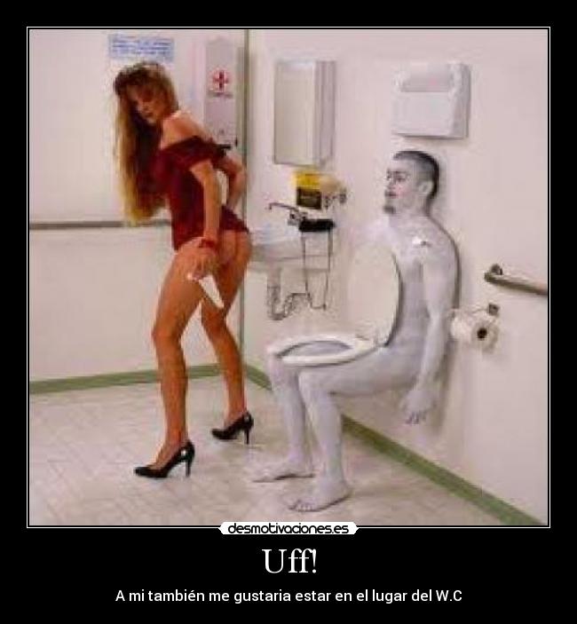 Uff! - A mi también me gustaria estar en el lugar del W.C