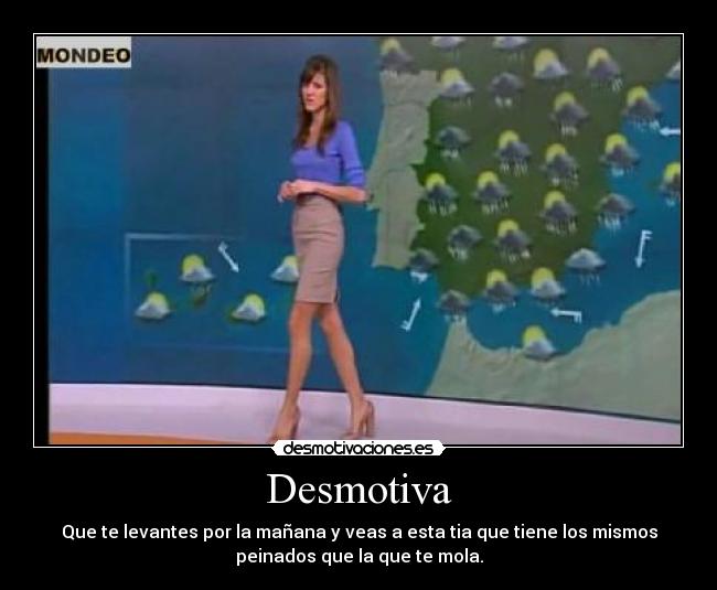 Desmotiva - Que te levantes por la mañana y veas a esta tia que tiene los mismos
peinados que la que te mola.