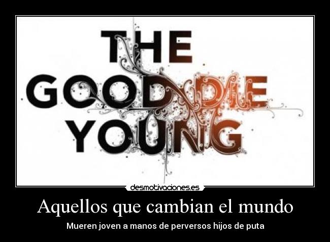 Aquellos que cambian el mundo - Mueren joven a manos de perversos hijos de puta