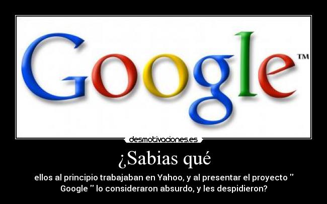¿Sabias qué - ellos al principio trabajaban en Yahoo, y al presentar el proyecto
Google lo consideraron absurdo, y les despidieron?