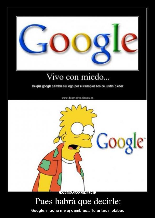Pues habrá que decirle: - Google, mucho me aj cambiao... Tu antes molabas