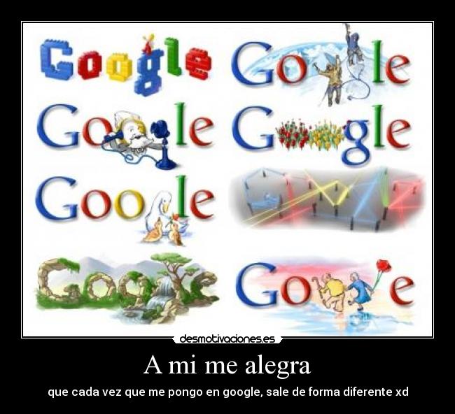 A mi me alegra - que cada vez que me pongo en google, sale de forma diferente xd