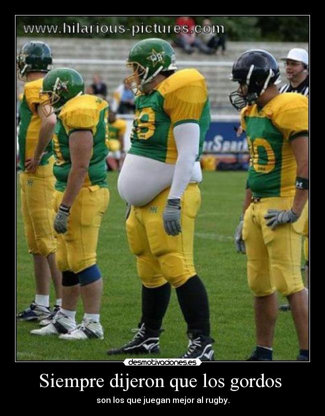 Siempre dijeron que los gordos - son los que juegan mejor al rugby.