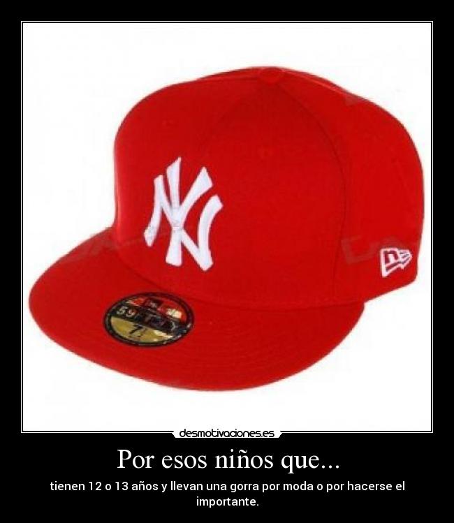 Por esos niños que... - tienen 12 o 13 años y llevan una gorra por moda o por hacerse el importante.