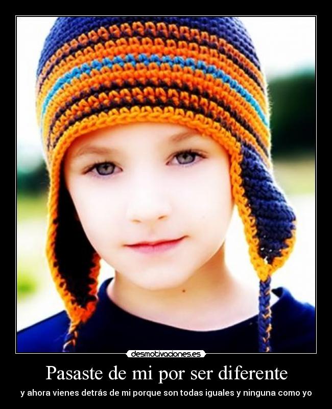Pasaste de mi por ser diferente -