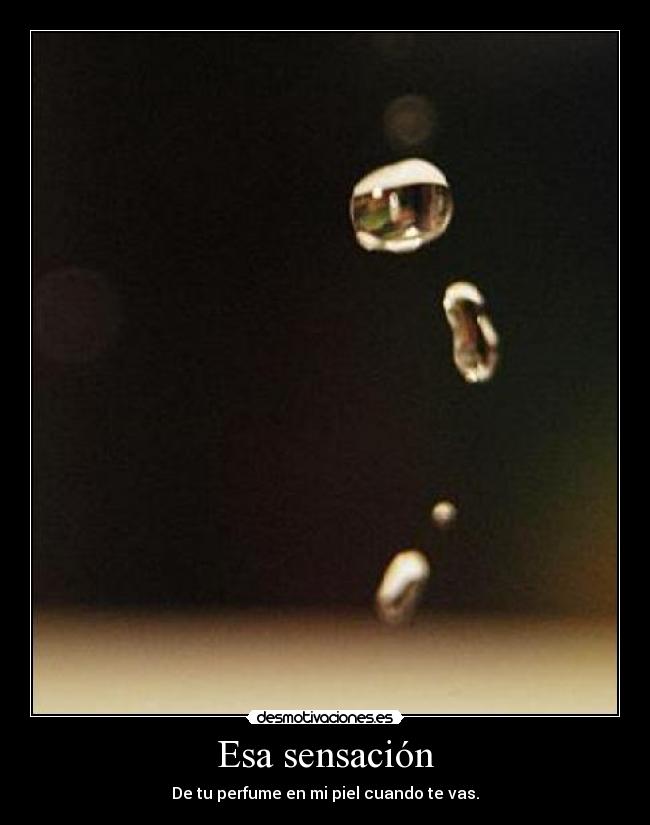 Esa sensación - De tu perfume en mi piel cuando te vas.