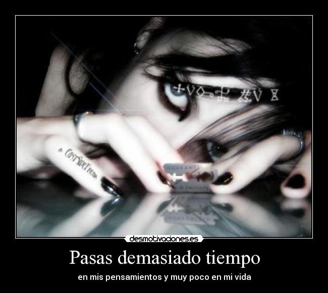 Pasas demasiado tiempo - en mis pensamientos y muy poco en mi vida