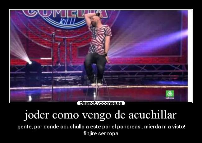 joder como vengo de acuchillar -