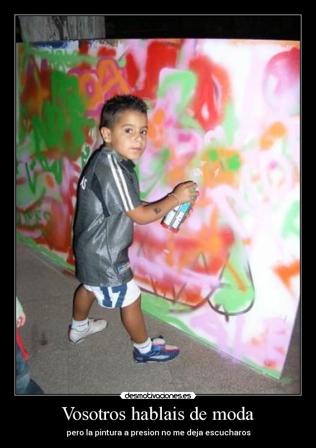 Vosotros hablais de moda - pero la pintura a presion no me deja escucharos