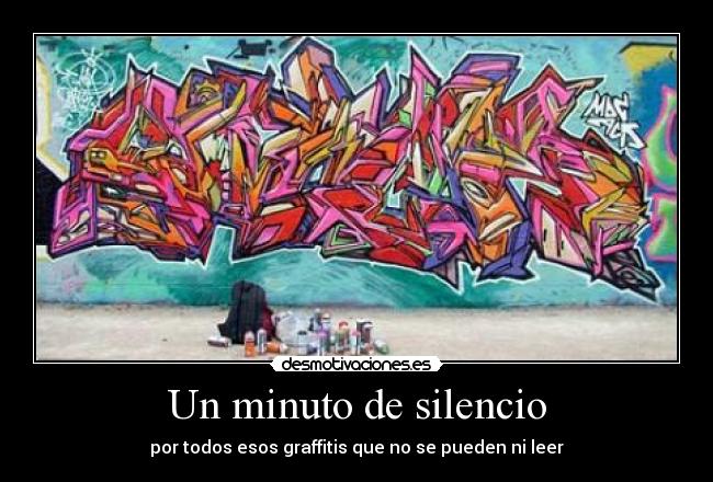 Un minuto de silencio - por todos esos graffitis que no se pueden ni leer