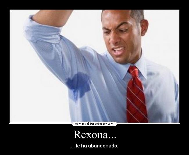 Rexona... - ... le ha abandonado.