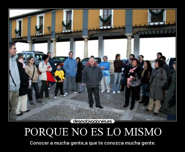 PORQUE NO ES LO MISMO - Conocer a mucha gente,a que te conozca mucha gente.