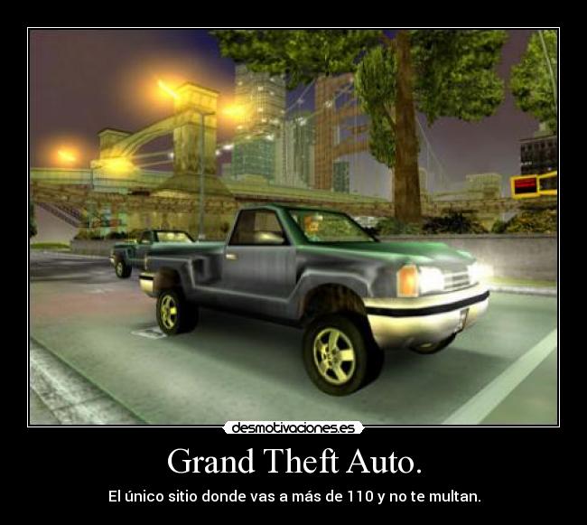 Grand Theft Auto. - El único sitio donde vas a más de 110 y no te multan.