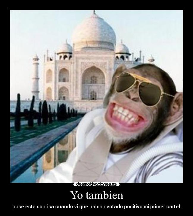 Yo tambien - puse esta sonrisa cuando vi que habían votado positivo mi primer cartel.