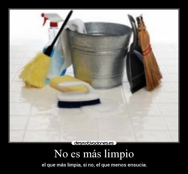 No es más limpio - el que más limpia, si no, el que menos ensucia.