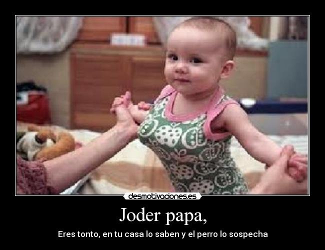 Joder papa, - Eres tonto, en tu casa lo saben y el perro lo sospecha