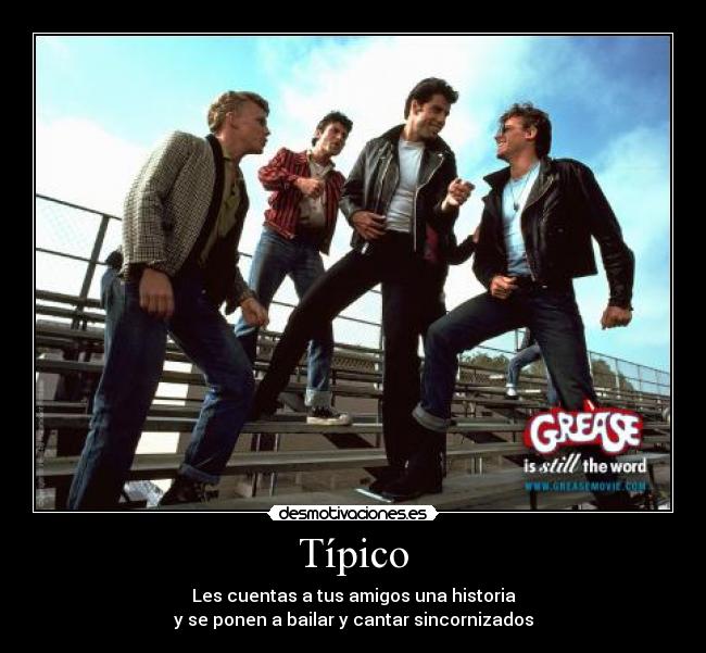 Típico - Les cuentas a tus amigos una historia
y se ponen a bailar y cantar sincornizados