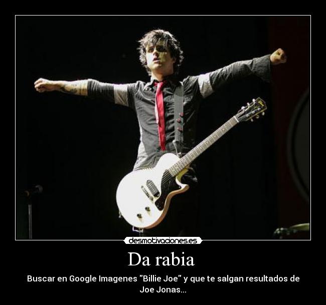 Da rabia - Buscar en Google Imagenes Billie Joe y que te salgan resultados de Joe Jonas...