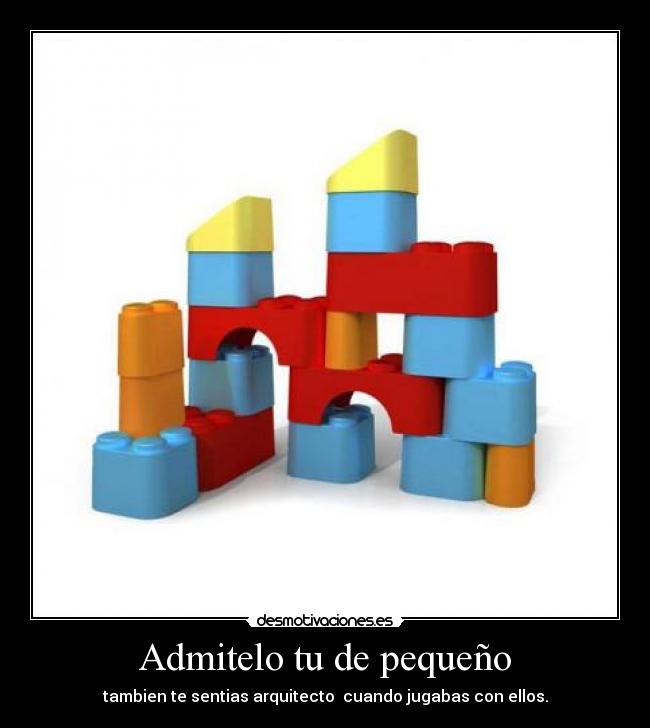 Admitelo tu de pequeño - tambien te sentias arquitecto  cuando jugabas con ellos.