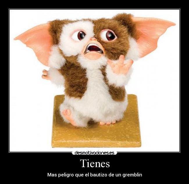 Tienes - Mas peligro que el bautizo de un gremblin