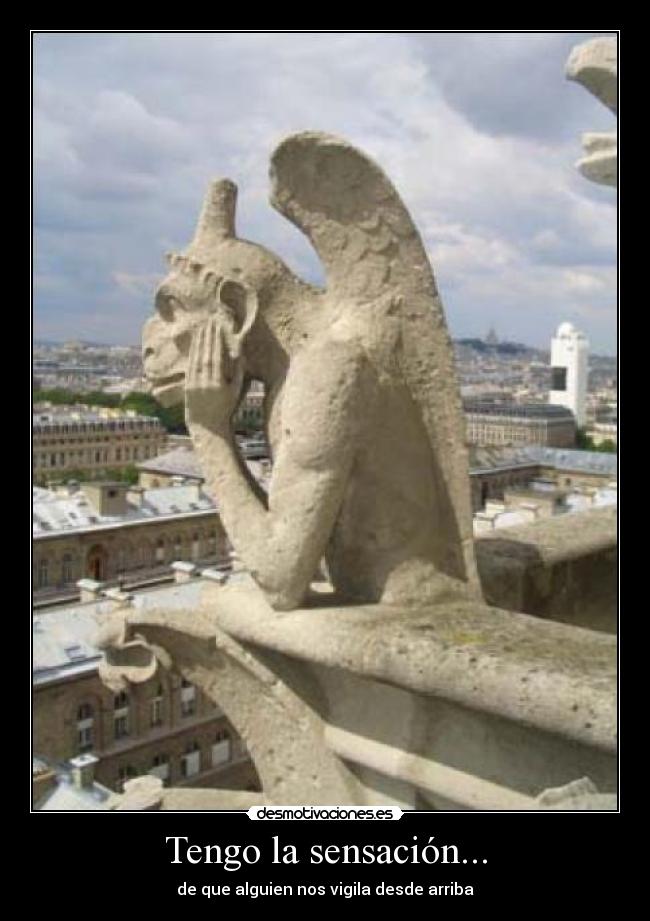 Tengo la sensación... - de que alguien nos vigila desde arriba