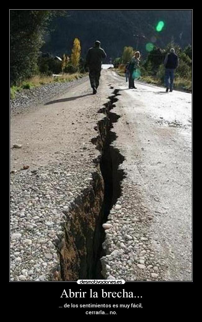 Abrir la brecha... - ... de los sentimientos es muy fácil,
cerrarla... no.