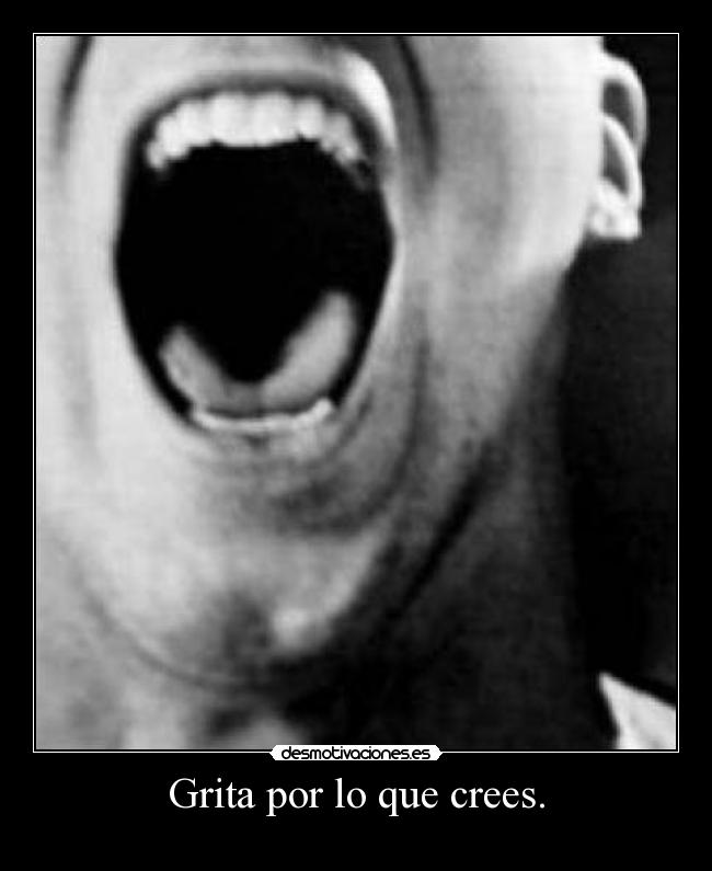 Grita por lo que crees. -    