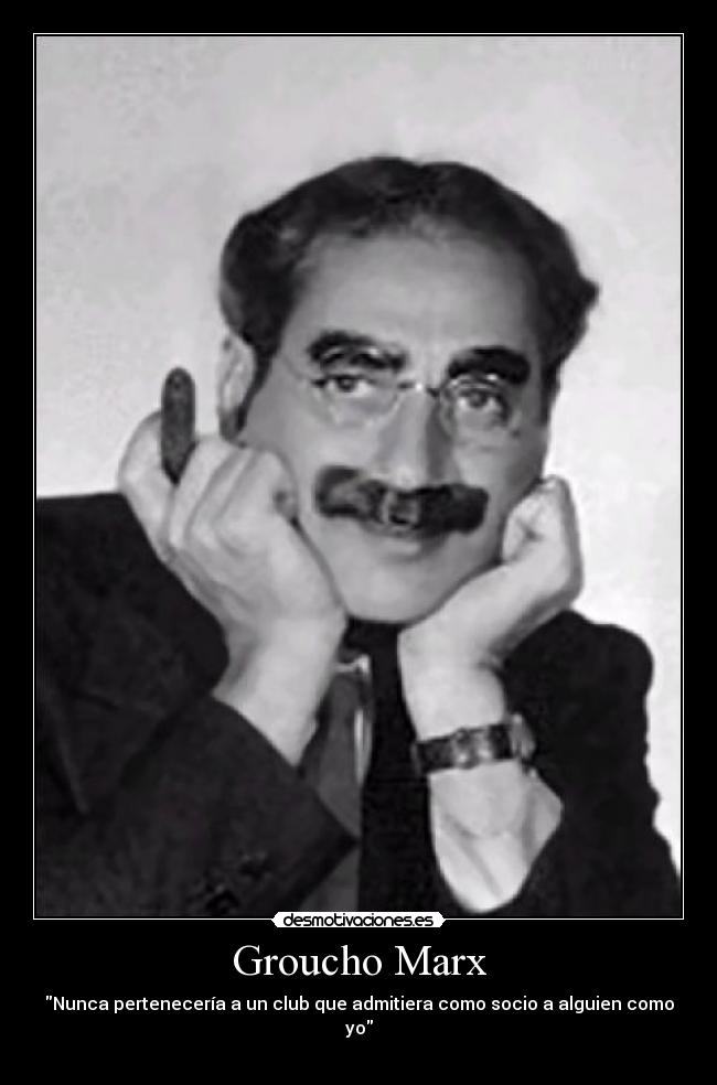 Groucho Marx - Nunca pertenecería a un club que admitiera como socio a alguien como yo
