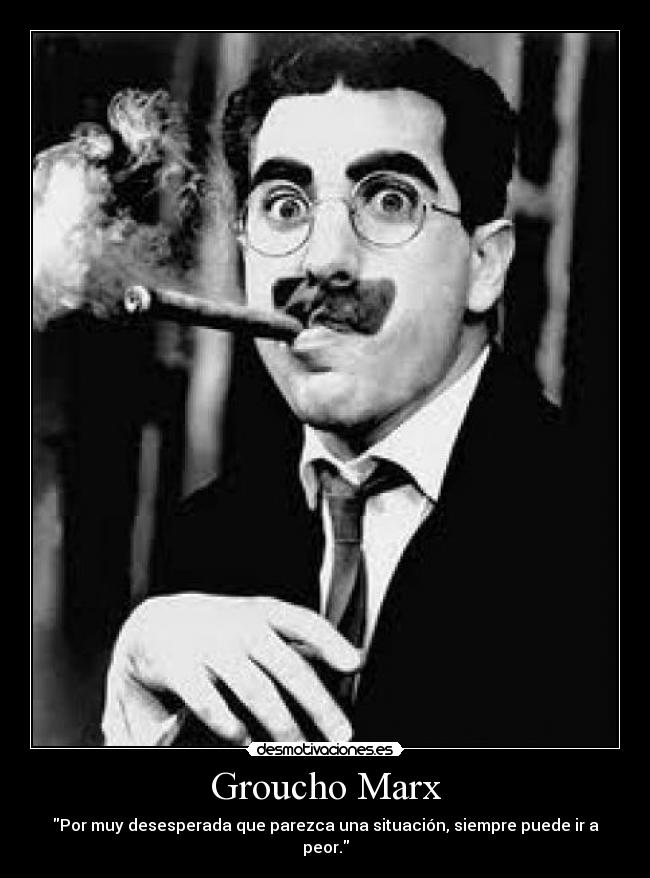 Groucho Marx - Por muy desesperada que parezca una situación, siempre puede ir a peor.