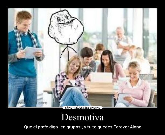 Desmotiva - Que el profe diga -en grupos-, y tu te quedes Forever Alone