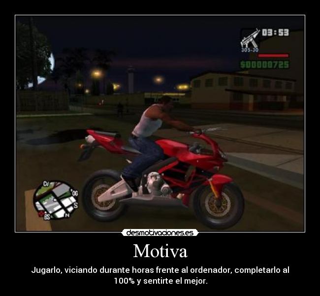 Motiva - Jugarlo, viciando durante horas frente al ordenador, completarlo al
100% y sentirte el mejor.