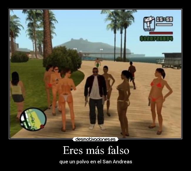 Eres más falso - que un polvo en el San Andreas