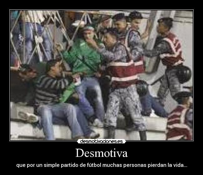 Desmotiva - que por un simple partido de fútbol muchas personas pierdan la vida...