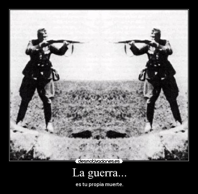 La guerra... - es tu propia muerte.