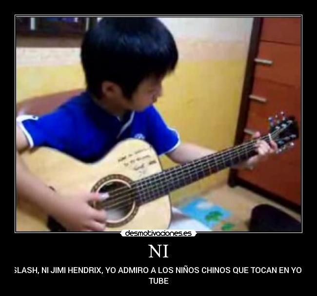 NI - SLASH, NI JIMI HENDRIX, YO ADMIRO A LOS NIÑOS CHINOS QUE TOCAN EN YOU
TUBE